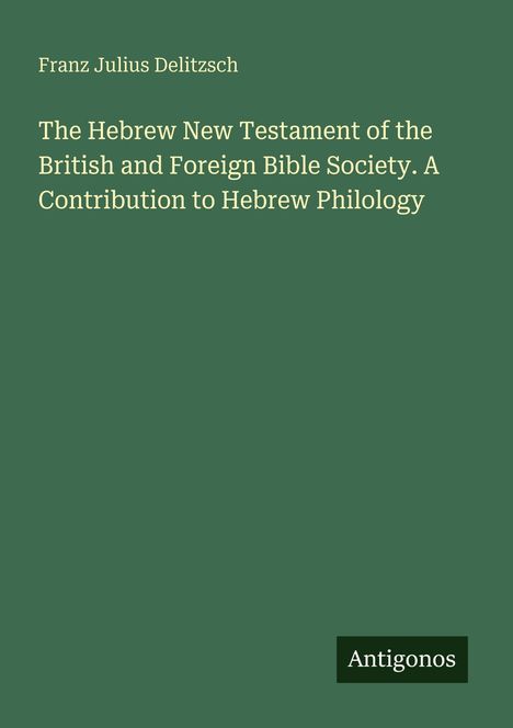 Grüner Hintergrund, Titel: "The Hebrew New Testament...", Autor: Franz Julius Delitzsch, Logo unten rechts: "Antigonos".