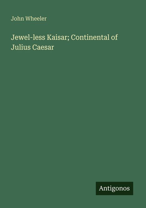 Grüner Hintergrund. Text: "John Wheeler", "Jewel-less Kaisar; Continental of Julius Caesar". Unten: Logo "Antigonos".