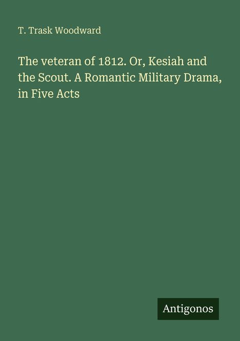 T. Trask Woodward. "The veteran of 1812. Or, Kesiah and the Scout. A Romantic Military Drama, in Five Acts." Grüner Hintergrund.