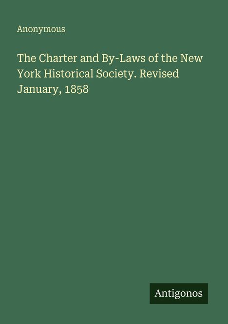 Titel: "The Charter and By-Laws of the New York Historical Society. Revised January, 1858". Grüner Hintergrund.