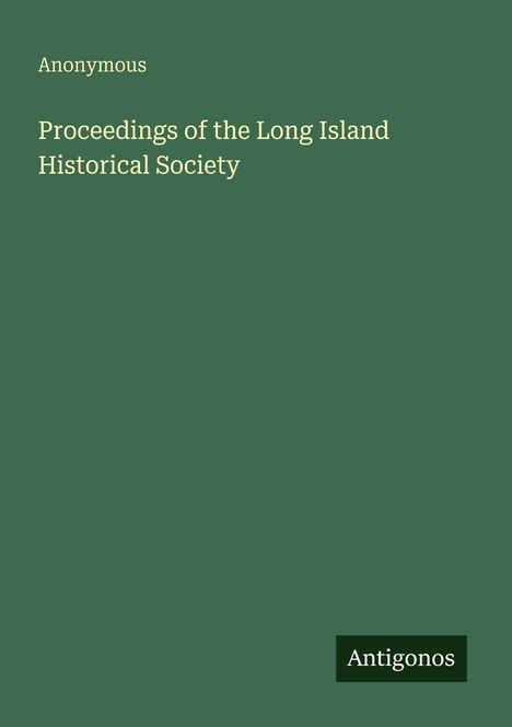 Der Titel "Proceedings of the Long Island Historical Society" in weiß auf grünem Hintergrund, "Antigonos" unten rechts.