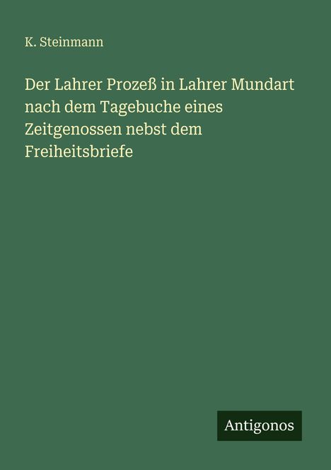 Titel: "Der Lahrer Prozeß in Lahrer Mundart nach dem Tagebuche eines Zeitgenossen nebst dem Freiheitsbriefe". Unten rechts: Logo "Antigonos". Hintergrund: Dunkelgrün.