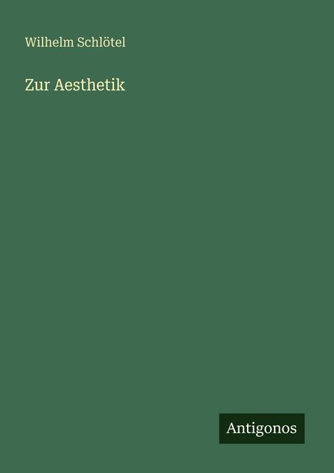 Grünes Cover, oben links: "Wilhelm Schlötel", Titel: "Zur Aesthetik". Unten rechts kleiner Text: "Antigonos".