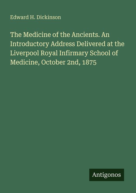 Edward H. Dickinson, Titel: The Medicine of the Ancients, Liverpool Royal Infirmary, 1875. „Antigonos“-Logo unten rechts.