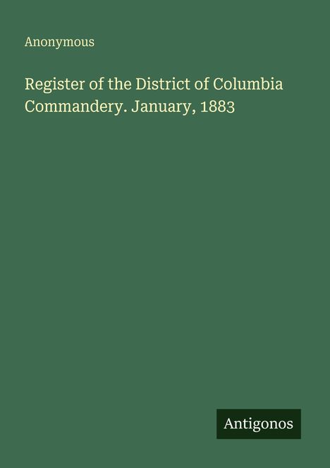 Text: "Anonymous. Register of the District of Columbia Commandery. January, 1883. Antigonos." Grüner Hintergrund.