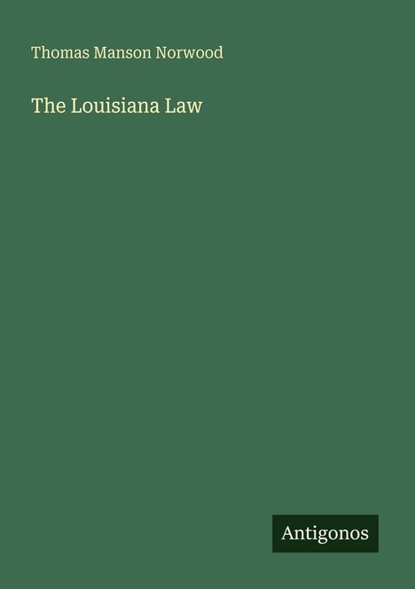 Oben steht "Thomas Manson Norwood", darunter "The Louisiana Law". Unten rechts ist "Antigonos". Hintergrund dunkelgrün.