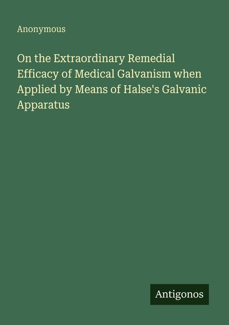 "On the Extraordinary Remedial Efficacy of Medical Galvanism when Applied by Means of Halse's Galvanic Apparatus."