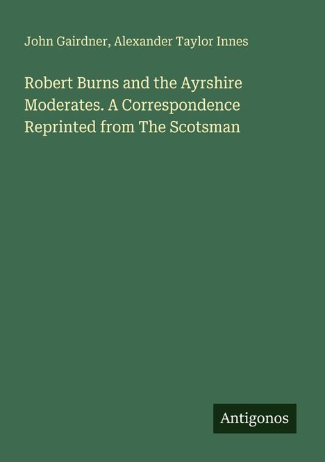 Text: "Robert Burns and the Ayrshire Moderates. A Correspondence Reprinted from The Scotsman". Unten steht "Antigonos".