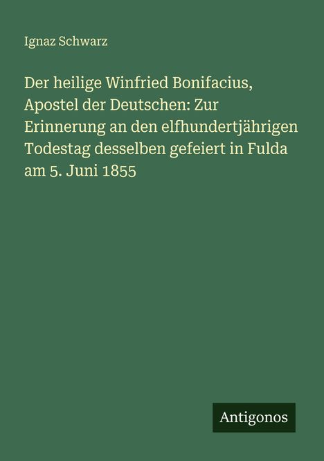 Titel: "Der heilige Winfried Bonifacius: Zur Erinnerung... am 5. Juni 1855." Autor: Ignaz Schwarz. Unten rechts: Antigonos.