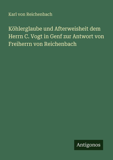 Grüner Hintergrund, darauf: "Karl von Reichenbach", "Köhlerglaube und Afterweisheit...", rechts unten "Antigonos".