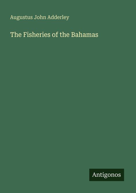 Ein grünes Cover mit dem Titel "The Fisheries of the Bahamas" von Augustus John Adderley. Unten steht "Antigonos".