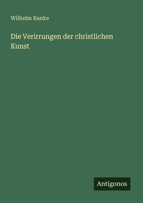 Text: "Wilhelm Ranke, Die Verirrungen der christlichen Kunst, Antigonos". Grüner Hintergrund, minimalistisches Design.