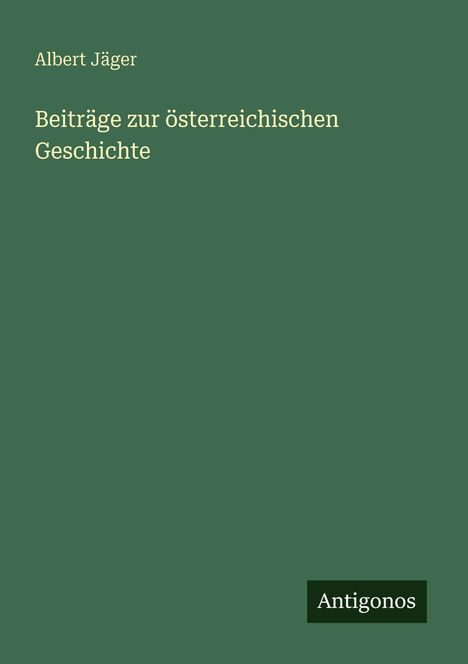 Text: "Albert Jäger. Beiträge zur österreichischen Geschichte. Antigonos." Dunkelgrüner Hintergrund.