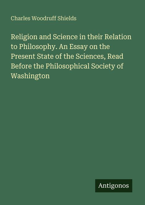 Text: "Charles Woodruff Shields. Religion and Science in their Relation to Philosophy. Antigonos." Grüner Hintergrund.