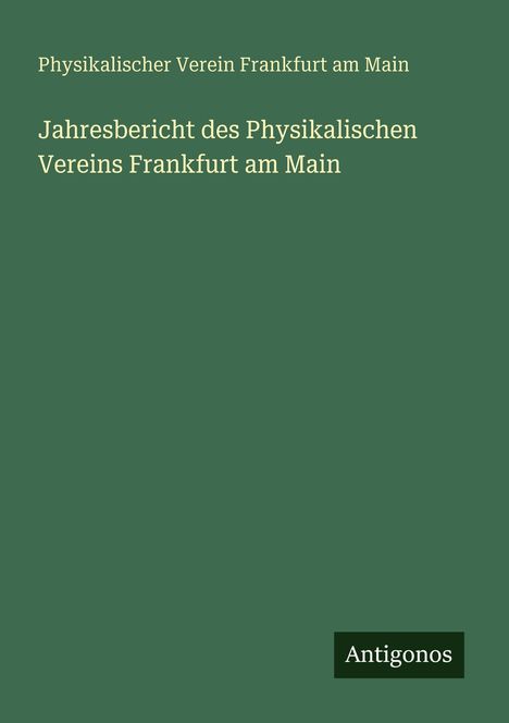 Text: "Physikalischer Verein Frankfurt am Main. Jahresbericht des Physikalischen Vereins Frankfurt am Main." Unten steht "Antigonos".
