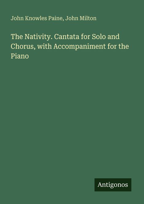 Grüner Hintergrund mit Text: John Knowles Paine, John Milton. "The Nativity. Cantata for Solo and Chorus, with Accompaniment for the Piano". Unten rechts: "Antigonos".