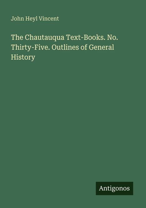 Text: "John Heyl Vincent. The Chautauqua Text-Books. No. Thirty-Five. Outlines of General History. Antigonos."  
Einfaches, grünes Cover.