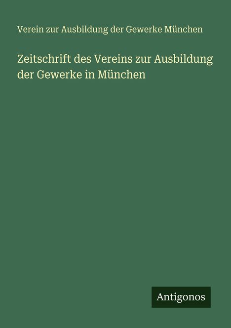Grüner Hintergrund mit weißem Text: "Zeitschrift des Vereins zur Ausbildung der Gewerk". Unten rechts steht klein "Antigonos".