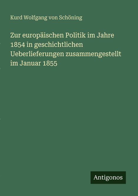 Titel: "Zur europäischen Politik im Jahre 1854". Autor: Kurd Wolfgang von Schöning. Verlag: Antigonos. Grüner Hintergrund.