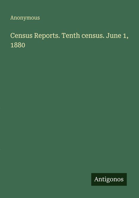 "Anonymous. Census Reports. Tenth census. June 1, 1880." Grüner Hintergrund, unten rechts steht "Antigonos".