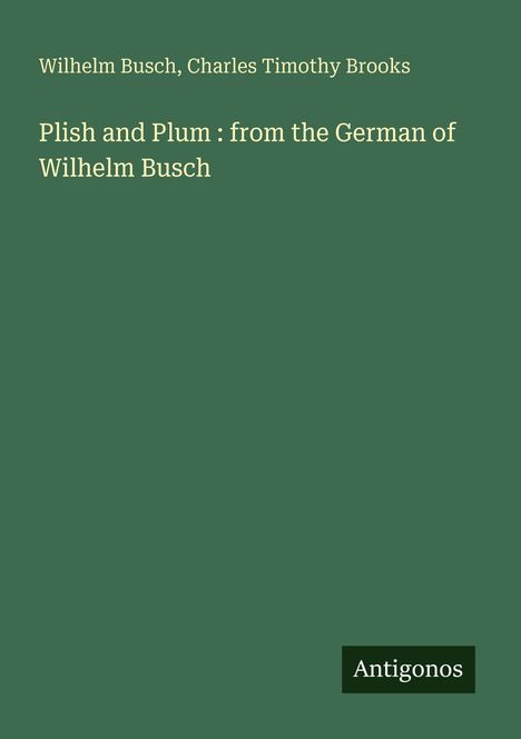 Buchtitel "Plish and Plum: from the German of Wilhelm Busch" auf grünem Hintergrund, Name "Antigonos" unten rechts.