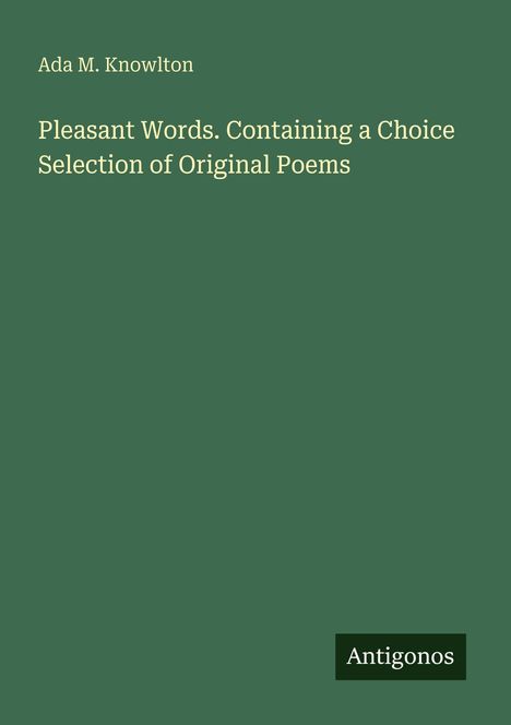 Ada M. Knowlton, Pleasant Words. Containing a Choice Selection of Original Poems, Antigonos. Schlichtes, grünes Design.
