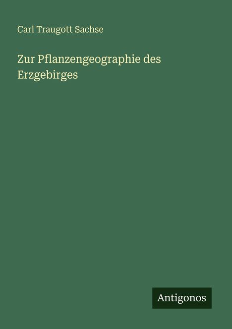 Titel: "Zur Pflanzengeographie des Erzgebirges" von Carl Traugott Sachse. Dunkelgrüner Hintergrund, Antigonos-Logo.