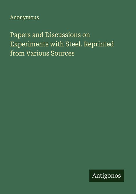 Olivfarbener Hintergrund mit Text: "Anonymous. Papers and Discussions on Experiments with Steel. Reprinted from Various Sources." Unten rechts "Antigonos".