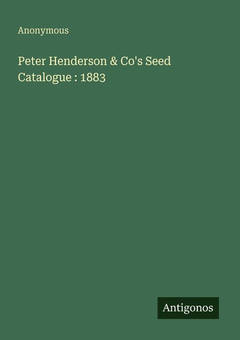 "Peter Henderson & Co's Seed Catalogue: 1883" in weißer Schrift auf grünem Hintergrund, unten "Antigonos".