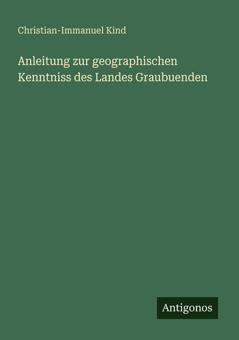 Buchtitel: "Anleitung zur geographischen Kenntnis des Landes Graubuenden" von Christian-Immanuel Kind. Unten "Antigonos".