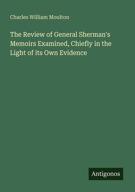 Oben steht: "Charles William Moulton". Titel: "The Review of General Sherman's Memoirs...". Unten ein Logo: "Antigonos".
