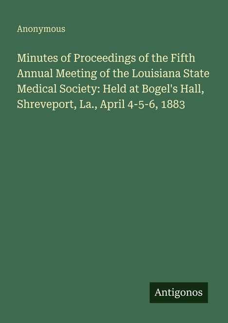 Anonymous. Minutes of Proceedings: Louisiana State Medical Society Meeting, 1883. Grüner Hintergrund, „Antigonos“ unten rechts.