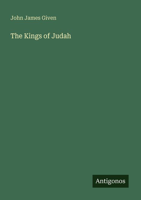Oben steht "John James Given", darunter "The Kings of Judah". Unten rechts ist das Logo "Antigonos". Der Hintergrund ist dunkelgrün.