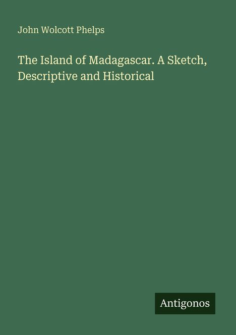 Titel: "The Island of Madagascar. A Sketch, Descriptive and Historical" von John Wolcott Phelps. Verlag: Antigonos. Einfarbiges Design.