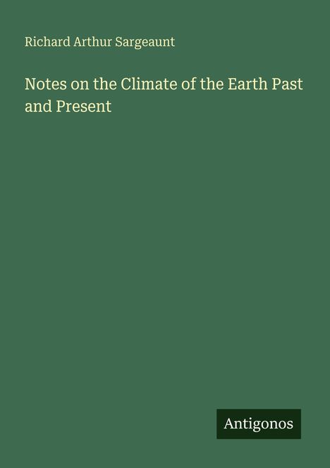 Autor: Richard Arthur Sargeaunt. Titel: "Notes on the Climate of the Earth Past and Present". Grün mit Antigonos-Logo.