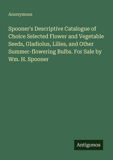 Text: "Spooner's Descriptive Catalogue of Choice Selected Flower and Vegetable Seeds, Gladiolus, Lilies..." Grüner Hintergrund.
