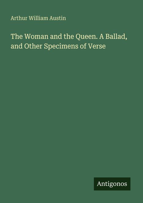 Arthur William Austin, "The Woman and the Queen. A Ballad, and Other Specimens of Verse". Unten rechts "Antigonos".