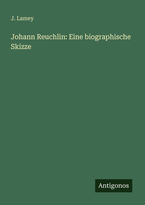 "J. Lamey. Johann Reuchlin: Eine biographische Skizze. Unten rechts steht 'Antigonos' auf einem dunkelgrünen Hintergrund."