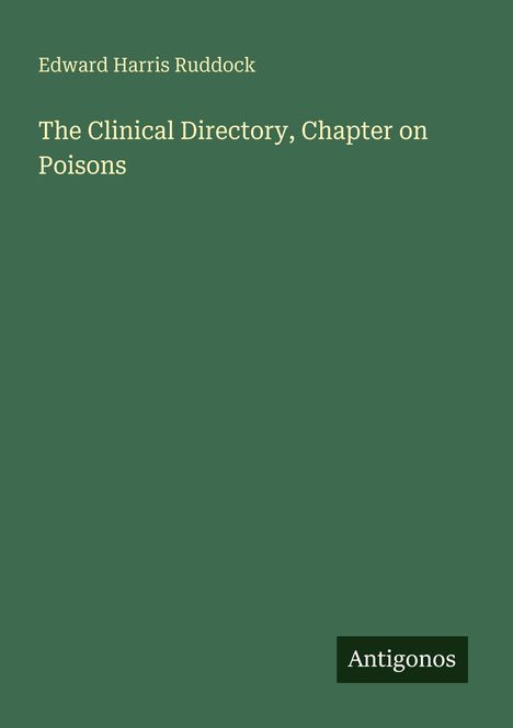 Ein grünes Cover mit dem Titel „The Clinical Directory, Chapter on Poisons“ von Edward Harris Ruddock, unten "Antigonos".