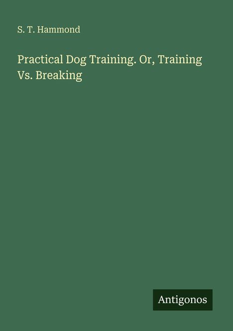 Autor: S. T. Hammond. Titel: Practical Dog Training. Unten steht "Antigonos". Hintergrund ist dunkelgrün.