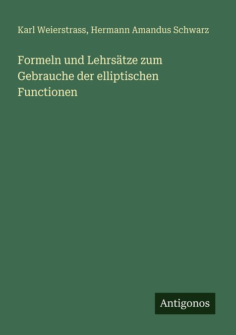 Grüner Hintergrund, Titel: "Formeln und Lehrsätze zum Gebrauche der elliptischen Functionen", Autoren: "Weierstrass, Schwarz".