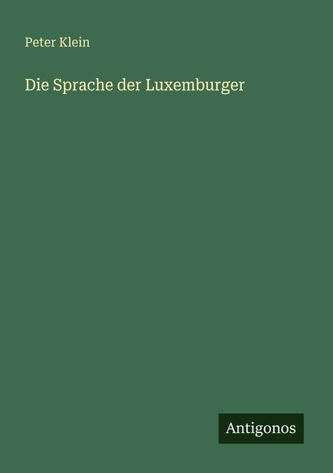 Grüner Hintergrund. Oben steht "Peter Klein", darunter "Die Sprache der Luxemburger". Unten rechts steht "Antigonos".