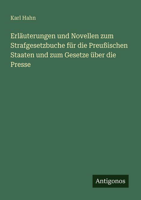 Text: "Karl Hahn. Erläuterungen und Novellen zum Strafgesetzbuche für die Preußischen Staaten und zum Gesetze über die Presse." Unten "Antigonos". Hintergrund: Dunkelgrün.