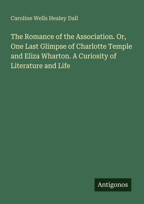 Titel: "The Romance of the Association..." von Caroline Wells Healey Dall. Unten rechts steht "Antigonos". Grün als Hintergrund.