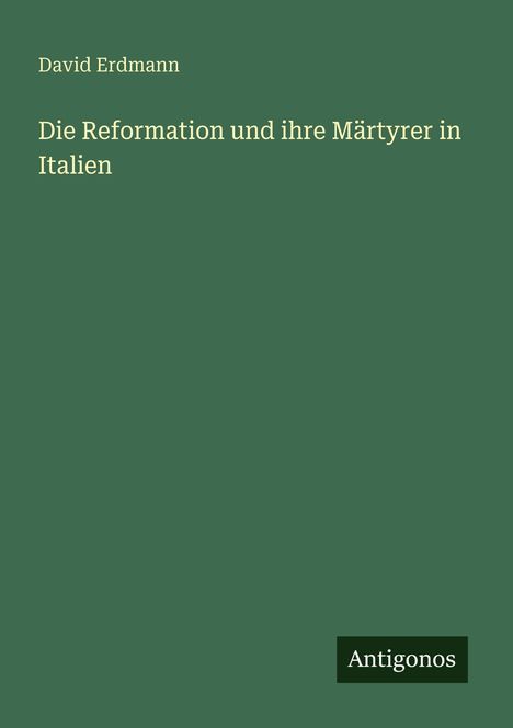 "David Erdmann: Die Reformation und ihre Märtyrer in Italien." Grünes Cover, unten rechts kleines schwarzes Feld mit "Antigonos".