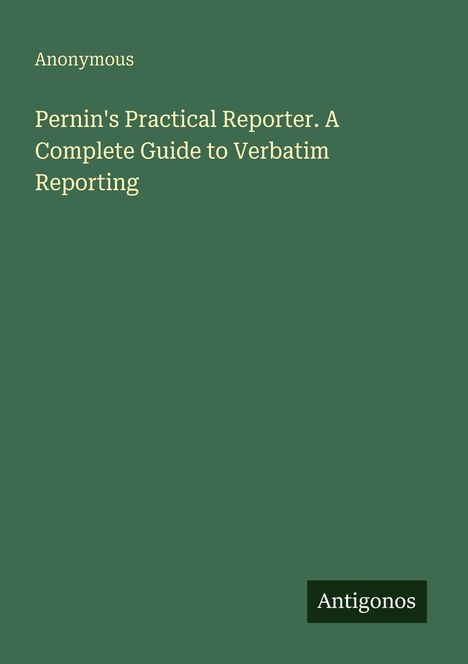 Text auf grünem Hintergrund: "Anonymous. Pernin's Practical Reporter. A Complete Guide to Verbatim Reporting." Unten: "Antigonos".
