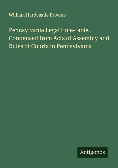 Oben steht "William Hardcastle Browne". Darunter: "Pennsylvania Legal time-table." Unten rechts: "Antigonos".
