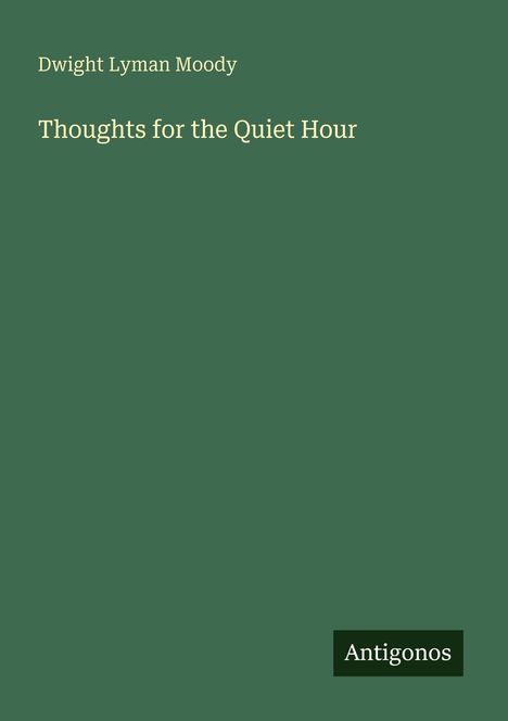 "Dwight Lyman Moody, Thoughts for the Quiet Hour" steht oben, "Antigonos" unten. Grüner Hintergrund ohne weiteres Design.