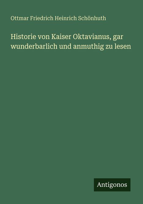 "Ottmar Friedrich Heinrich Schönhuth, Historie von Kaiser Oktavianus, gar wunderbarlich und anmuthig zu lesen, Antigonos." In Grün gehalten.
