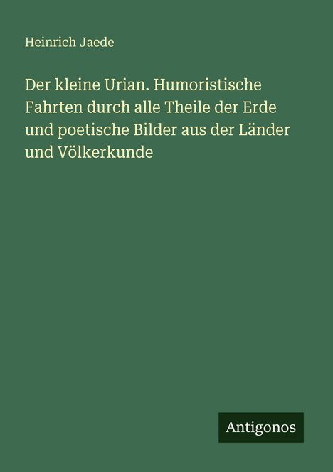 "Heinrich Jaede. Der kleine Urian. Humoristische Fahrten... Völkerkunde." Grüner Hintergrund, Antigonos-Logo.